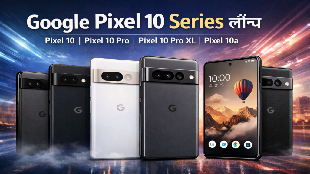 Google Pixel 10 Series, Pixel 10, Pixel 10 Pro, Pixel 10 Pro XL और Pixel 10a